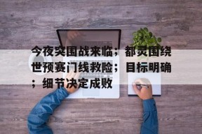关于今夜突围战来临；都灵围绕世预赛门线救险；目标明确；细节决定成败的信息